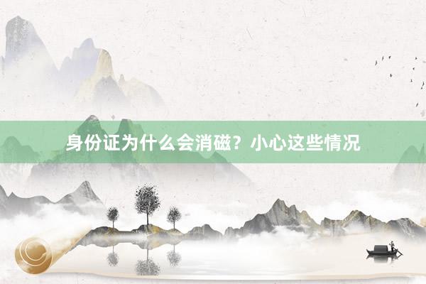 身份证为什么会消磁？小心这些情况