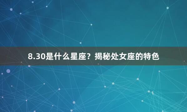 8.30是什么星座？揭秘处女座的特色