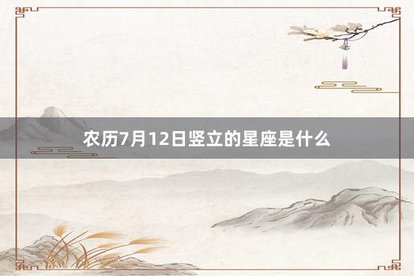 农历7月12日竖立的星座是什么