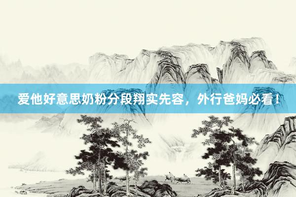 爱他好意思奶粉分段翔实先容，外行爸妈必看！