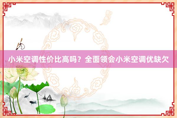 小米空调性价比高吗？全面领会小米空调优缺欠
