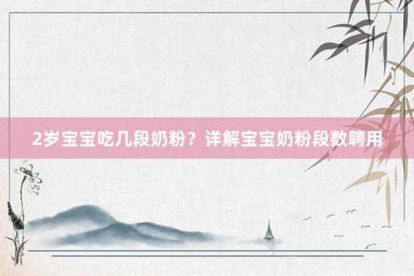 2岁宝宝吃几段奶粉？详解宝宝奶粉段数聘用