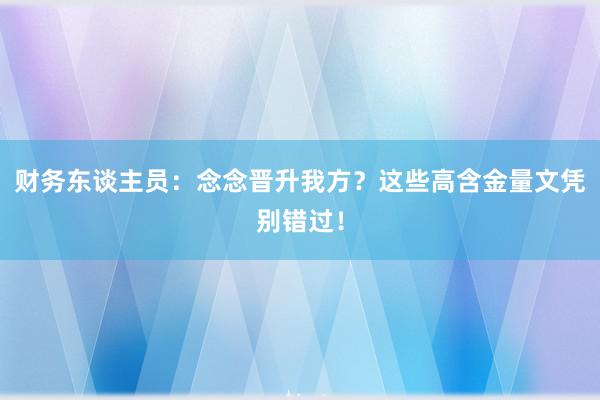 财务东谈主员：念念晋升我方？这些高含金量文凭别错过！