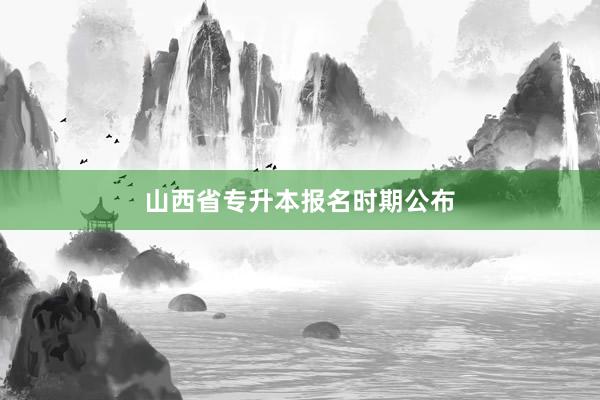 山西省专升本报名时期公布