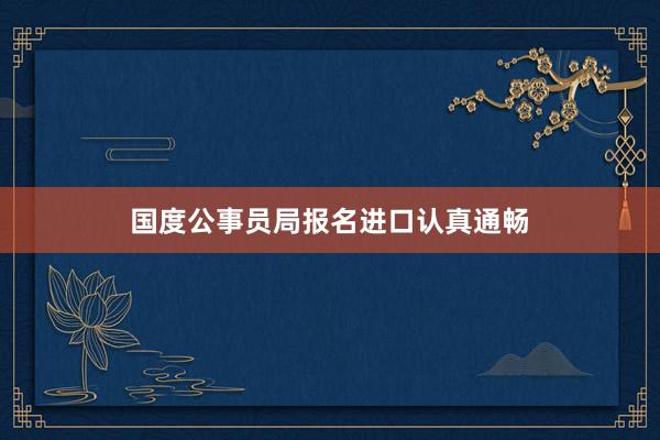 国度公事员局报名进口认真通畅