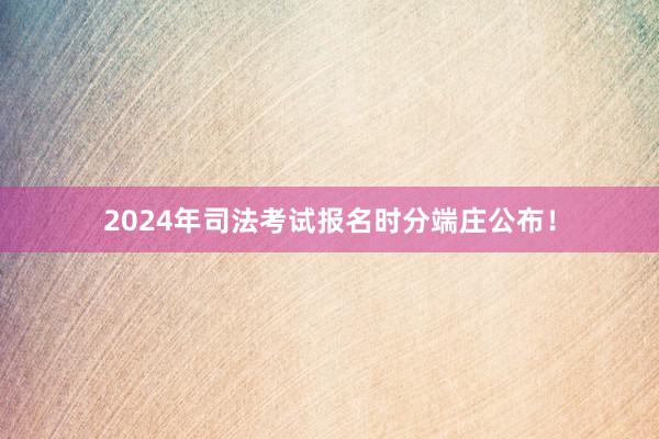 2024年司法考试报名时分端庄公布！