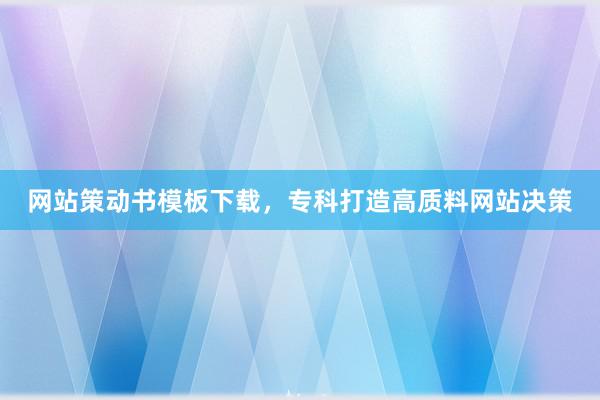 网站策动书模板下载，专科打造高质料网站决策
