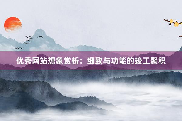 优秀网站想象赏析：细致与功能的竣工聚积