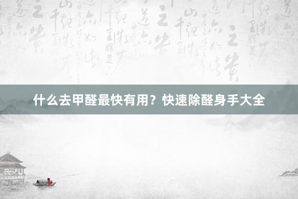 什么去甲醛最快有用？快速除醛身手大全