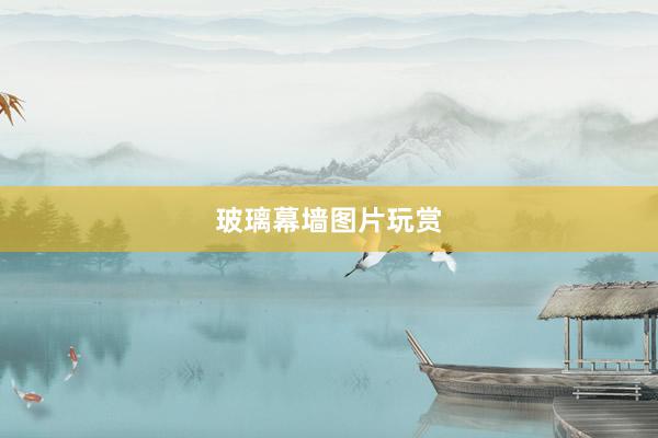 玻璃幕墙图片玩赏