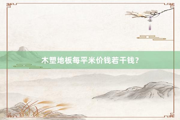 木塑地板每平米价钱若干钱？
