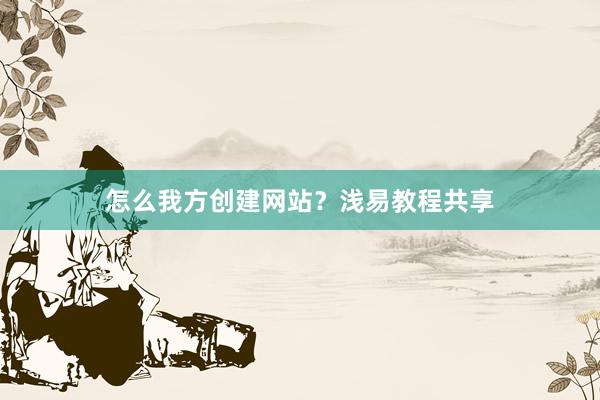 怎么我方创建网站？浅易教程共享