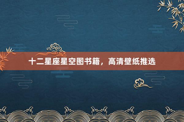 十二星座星空图书籍，高清壁纸推选