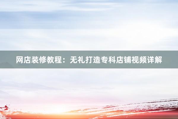 网店装修教程：无礼打造专科店铺视频详解