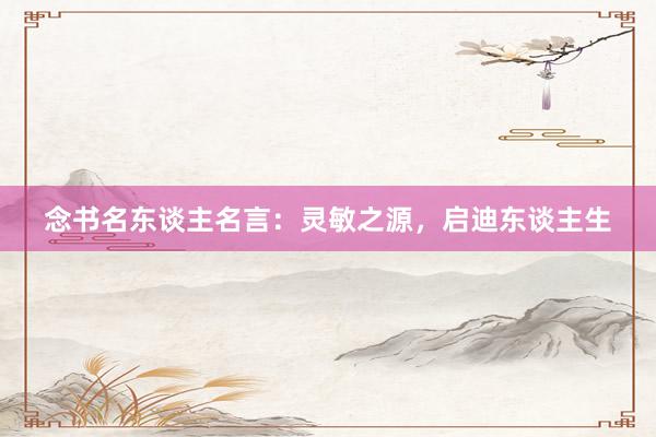 念书名东谈主名言：灵敏之源，启迪东谈主生