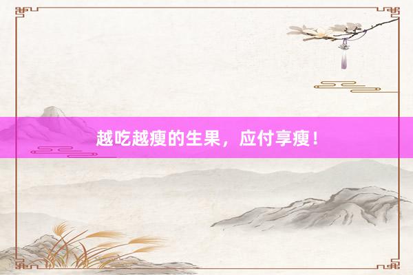 越吃越瘦的生果，应付享瘦！