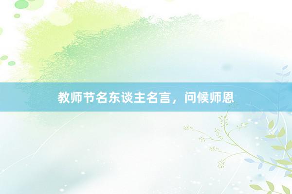 教师节名东谈主名言，问候师恩