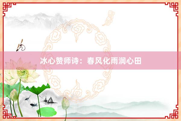 冰心赞师诗：春风化雨润心田