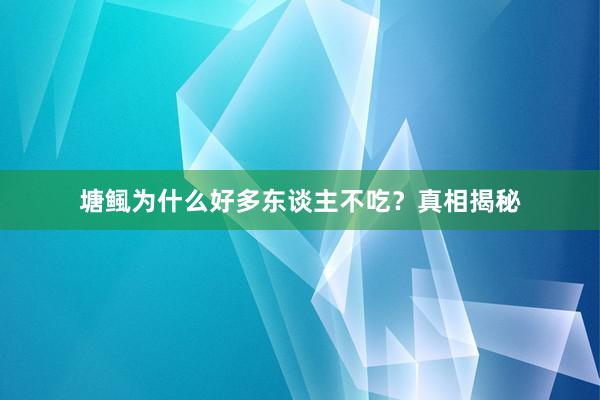 塘鲺为什么好多东谈主不吃？真相揭秘