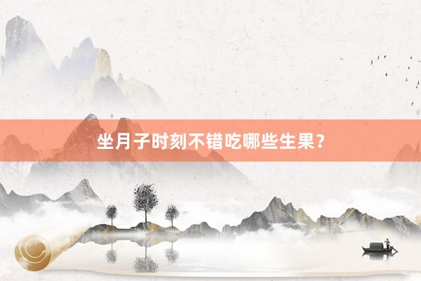 坐月子时刻不错吃哪些生果？